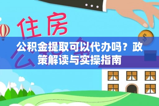 苓雅公积金提取可以代办吗？政策解读与实操指南