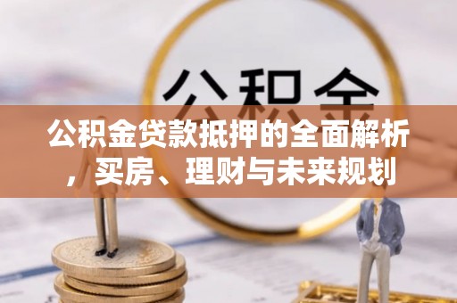 苓雅公积金贷款抵押的全面解析，买房、理财与未来规划