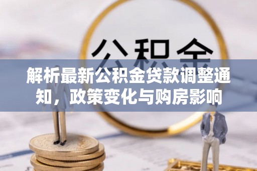 苓雅解析最新公积金贷款调整通知，政策变化与购房影响