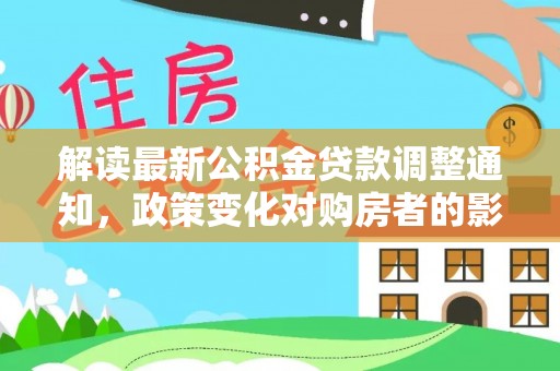 苓雅解读最新公积金贷款调整通知，政策变化对购房者的影响与应对策略