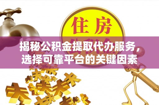 苓雅揭秘公积金提取代办服务，选择可靠平台的关键因素