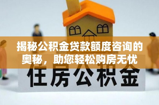 苓雅揭秘公积金贷款额度咨询的奥秘，助您轻松购房无忧
