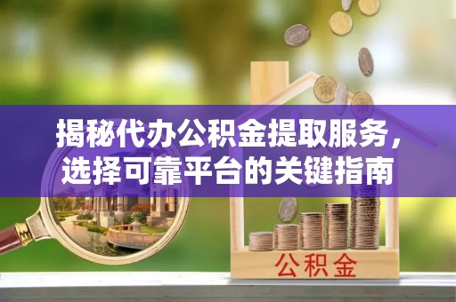 苓雅揭秘代办公积金提取服务，选择可靠平台的关键指南