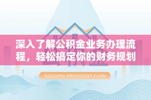 苓雅深入了解公积金业务办理流程，轻松搞定你的财务规划