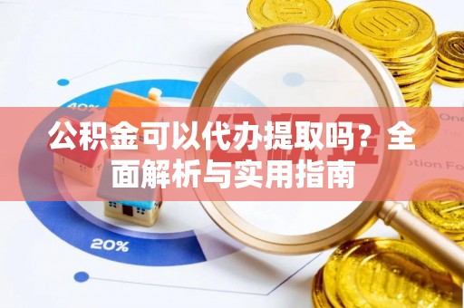 苓雅公积金可以代办提取吗？全面解析与实用指南