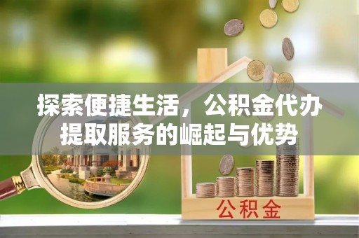 苓雅探索便捷生活，公积金代办提取服务的崛起与优势