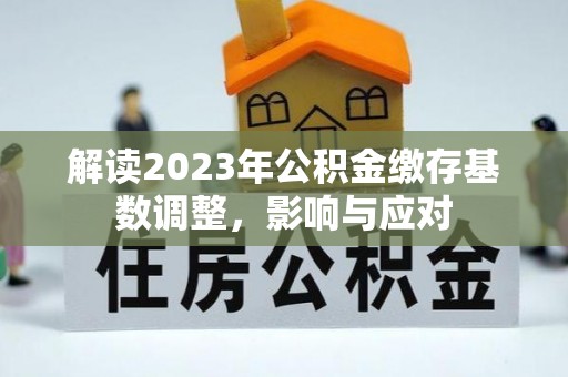 苓雅解读2023年公积金缴存基数调整，影响与应对