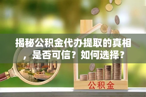 苓雅揭秘公积金代办提取的真相，是否可信？如何选择？