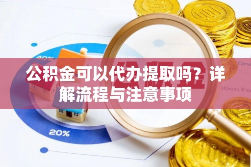 苓雅公积金可以代办提取吗？详解流程与注意事项