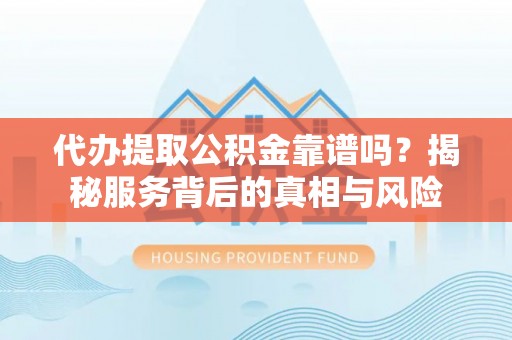 苓雅代办提取公积金靠谱吗？揭秘服务背后的真相与风险