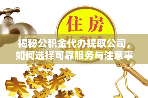 苓雅揭秘公积金代办提取公司，如何选择可靠服务与注意事项