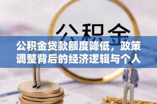 苓雅公积金贷款额度降低，政策调整背后的经济逻辑与个人应对策略