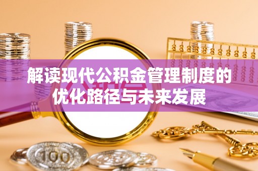苓雅解读现代公积金管理制度的优化路径与未来发展