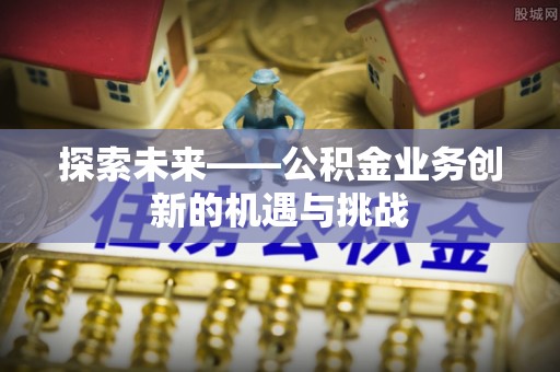 苓雅探索未来——公积金业务创新的机遇与挑战