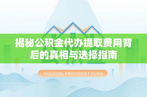 苓雅揭秘公积金代办提取费用背后的真相与选择指南