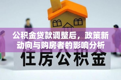苓雅公积金贷款调整后，政策新动向与购房者的影响分析