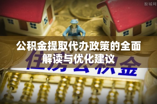 苓雅公积金提取代办政策的全面解读与优化建议
