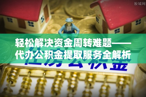 苓雅轻松解决资金周转难题——代办公积金提取服务全解析