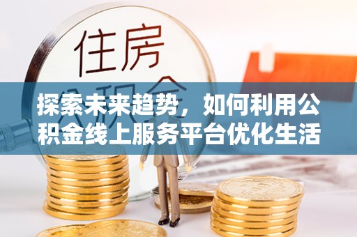 苓雅探索未来趋势，如何利用公积金线上服务平台优化生活