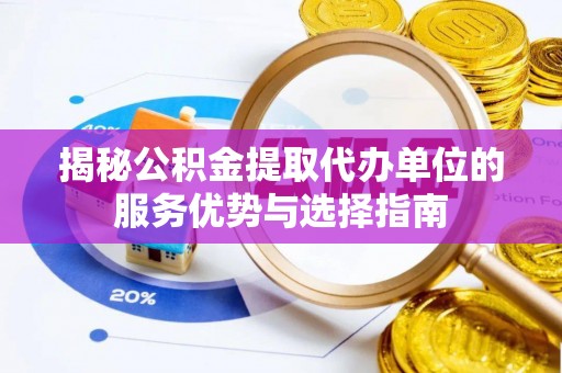 苓雅揭秘公积金提取代办单位的服务优势与选择指南