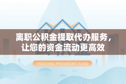 苓雅离职公积金提取代办服务，让您的资金流动更高效