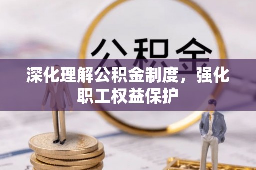 苓雅深化理解公积金制度，强化职工权益保护