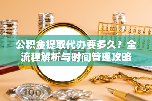 苓雅公积金提取代办要多久？全流程解析与时间管理攻略