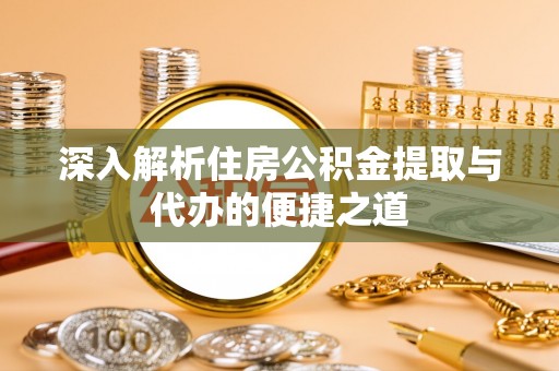 苓雅深入解析住房公积金提取与代办的便捷之道