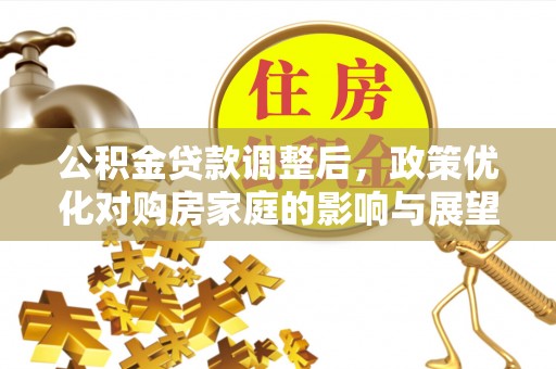 苓雅公积金贷款调整后，政策优化对购房家庭的影响与展望