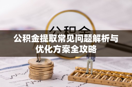 苓雅公积金提取常见问题解析与优化方案全攻略