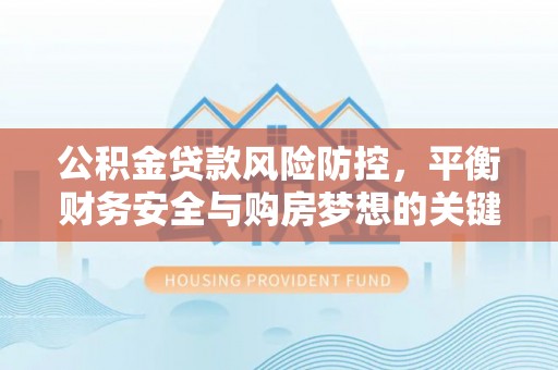 苓雅公积金贷款风险防控，平衡财务安全与购房梦想的关键