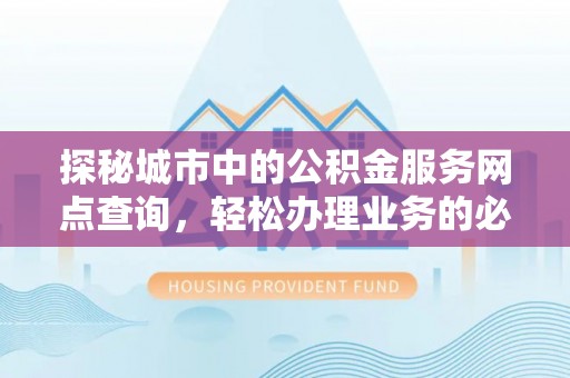 苓雅探秘城市中的公积金服务网点查询，轻松办理业务的必备指南