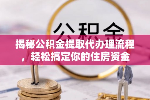 苓雅揭秘公积金提取代办理流程，轻松搞定你的住房资金