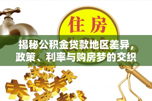 苓雅揭秘公积金贷款地区差异，政策、利率与购房梦的交织