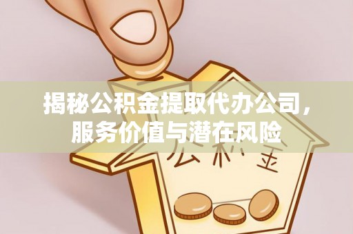 苓雅揭秘公积金提取代办公司，服务价值与潜在风险