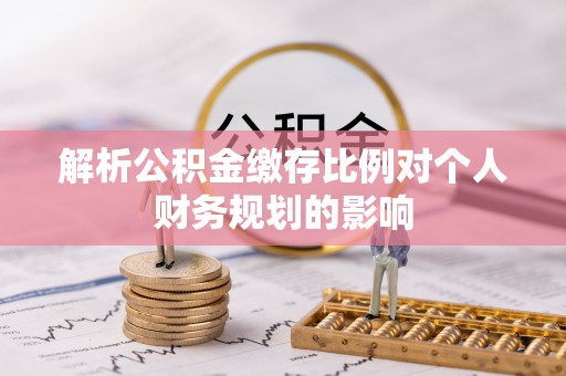 苓雅解析公积金缴存比例对个人财务规划的影响