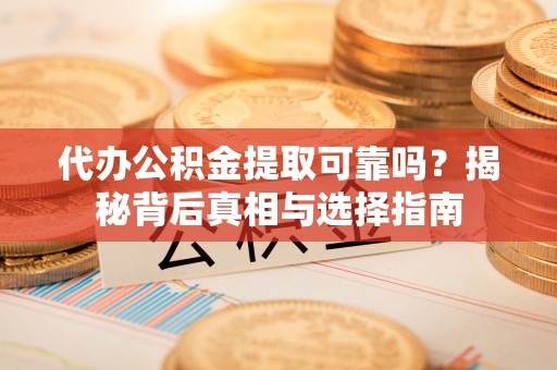 苓雅代办公积金提取可靠吗？揭秘背后真相与选择指南