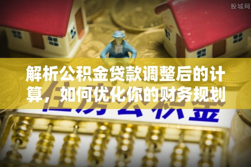 苓雅解析公积金贷款调整后的计算，如何优化你的财务规划