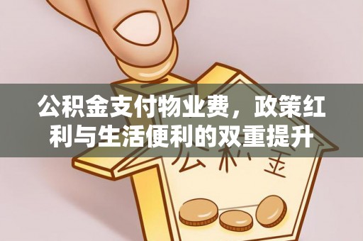 苓雅公积金支付物业费，政策红利与生活便利的双重提升