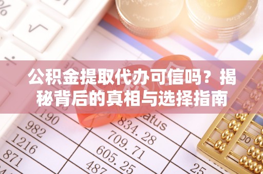苓雅公积金提取代办可信吗？揭秘背后的真相与选择指南