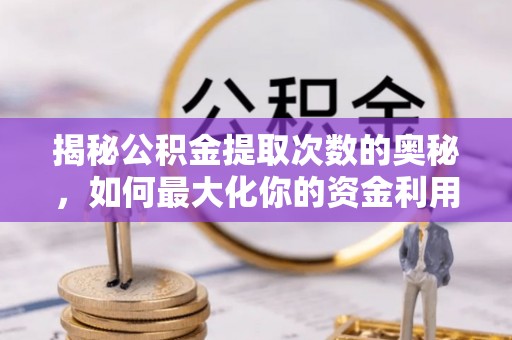 苓雅揭秘公积金提取次数的奥秘，如何最大化你的资金利用？