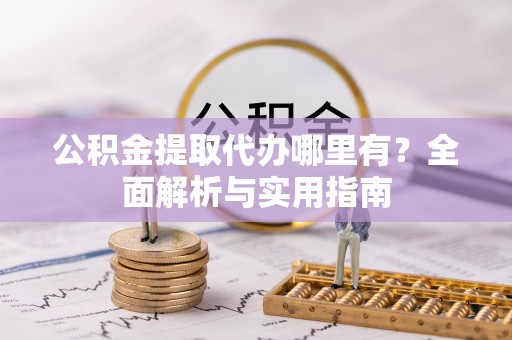 苓雅公积金提取代办哪里有？全面解析与实用指南