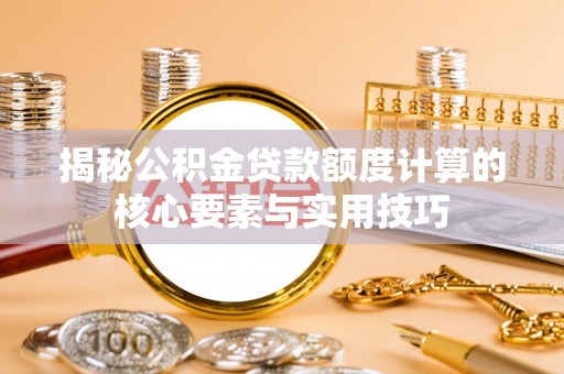苓雅揭秘公积金贷款额度计算的核心要素与实用技巧