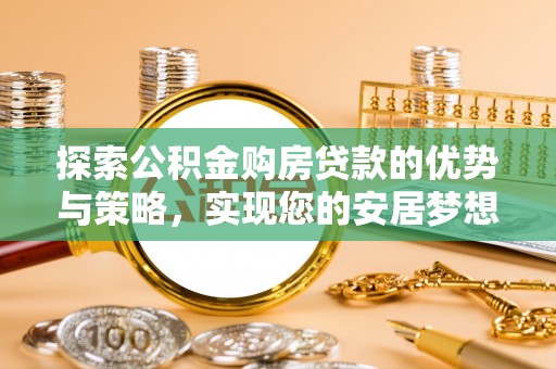 苓雅探索公积金购房贷款的优势与策略，实现您的安居梦想