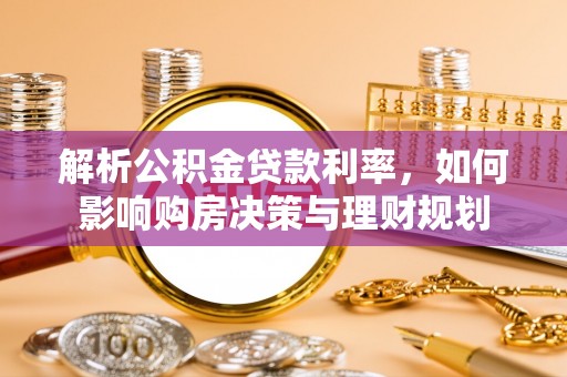 苓雅解析公积金贷款利率，如何影响购房决策与理财规划