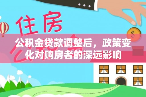 苓雅公积金贷款调整后，政策变化对购房者的深远影响