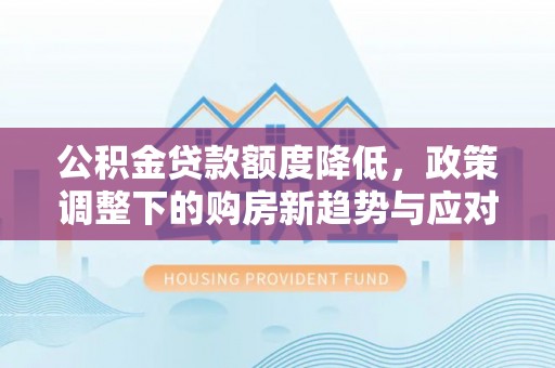 苓雅公积金贷款额度降低，政策调整下的购房新趋势与应对策略