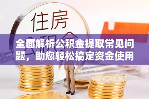 苓雅全面解析公积金提取常见问题，助您轻松搞定资金使用