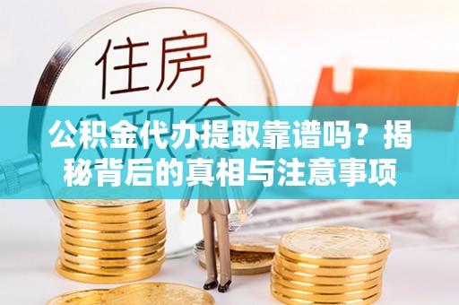 苓雅公积金代办提取靠谱吗？揭秘背后的真相与注意事项