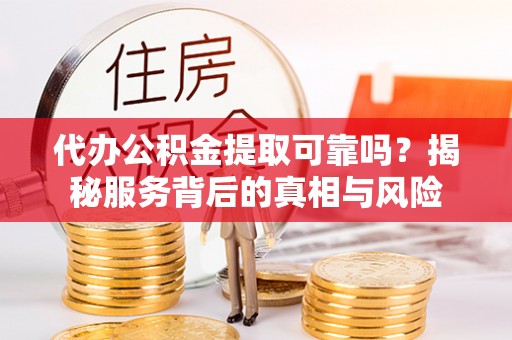 苓雅代办公积金提取可靠吗？揭秘服务背后的真相与风险